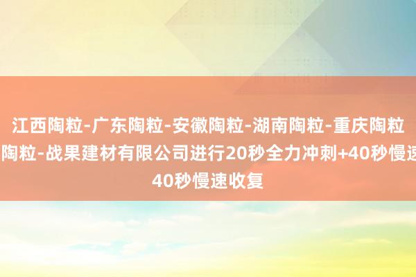 江西陶粒-广东陶粒-安徽陶粒-湖南陶粒-重庆陶粒-湖北陶粒-战果建材有限公司进行20秒全力冲刺+40秒慢速收复